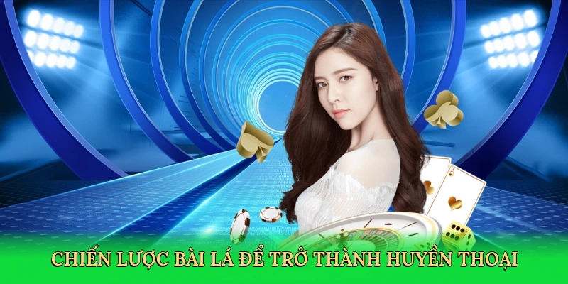 Chiến lược bài lá để trở thành huyền thoại