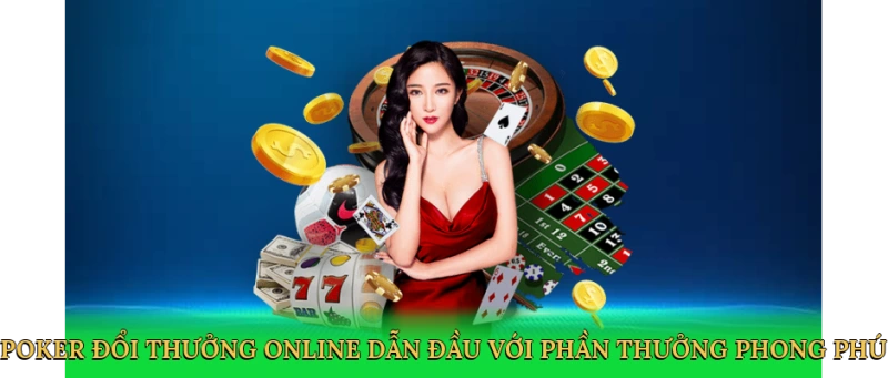 Poker đổi thưởng online dẫn đầu với phần thưởng phong phú