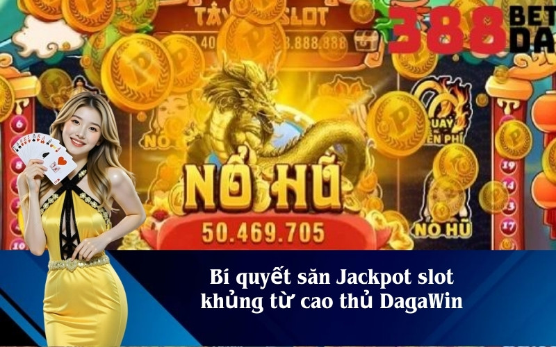 Bí quyết săn Jackpot slot khủng từ cao thủ DagaWin