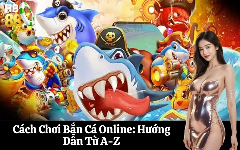 Cách Chơi Bắn Cá Online Hướng Dẫn Từ A-Z