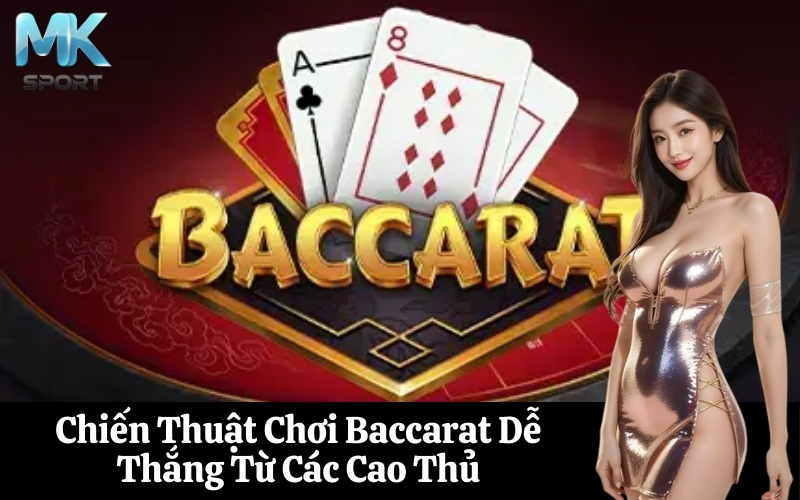 Chiến Thuật Chơi Baccarat Dễ Thắng Từ Các Cao Thủ