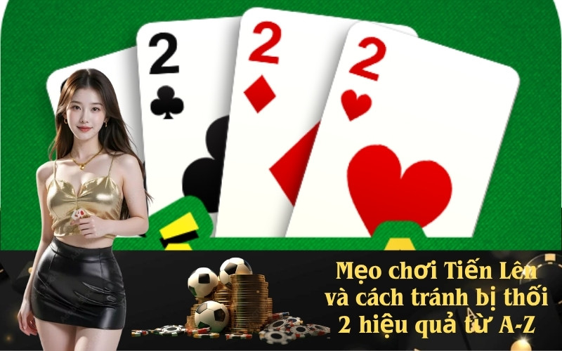 Mẹo chơi Tiến Lên và cách tránh bị thối 2 hiệu quả từ A-Z