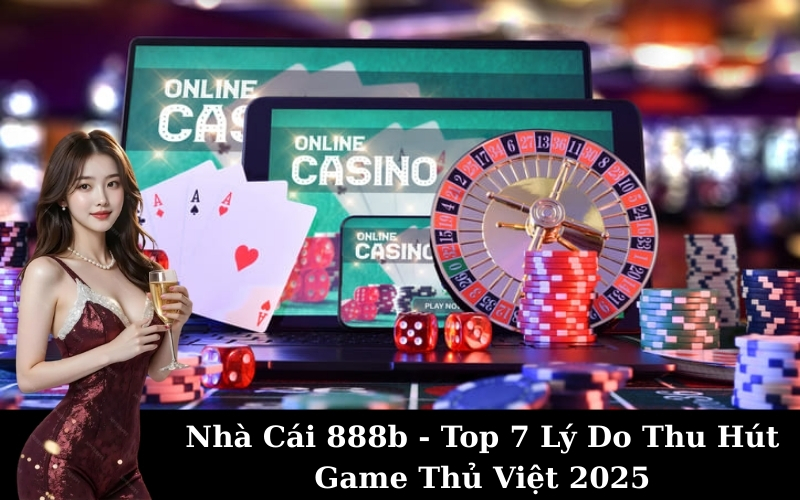 Nhà Cái 888b - Top 7 Lý Do Thu Hút Game Thủ Việt 2025
