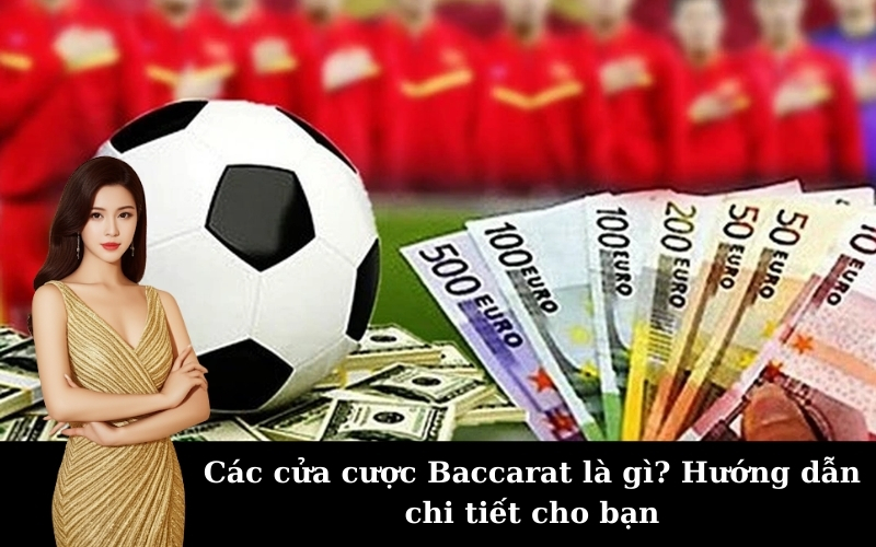 Các cửa cược Baccarat là gì? Hướng dẫn chi tiết cho bạn