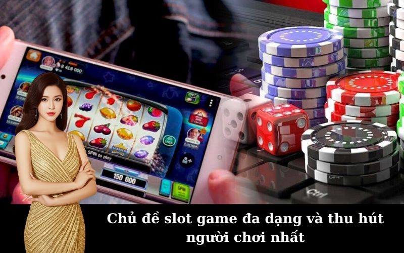 Chủ đề slot game đa dạng và thu hút người chơi nhất