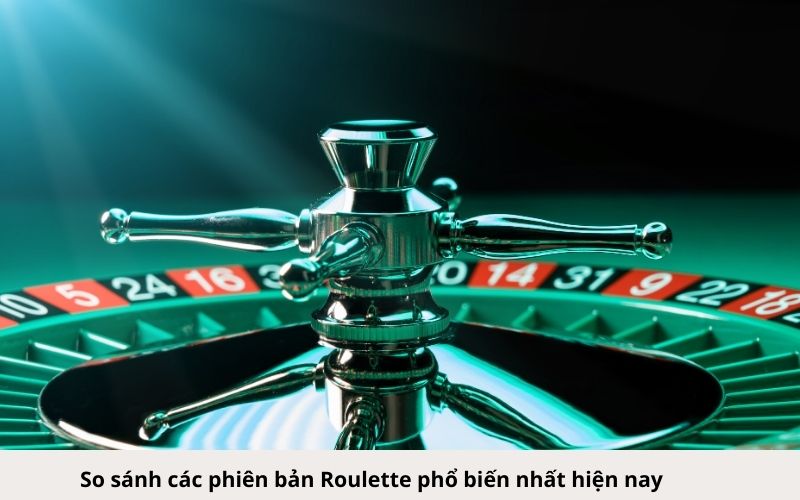 So sánh các phiên bản Roulette phổ biến nhất hiện nay