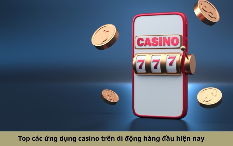 Top các ứng dụng casino trên di động hàng đầu hiện nay